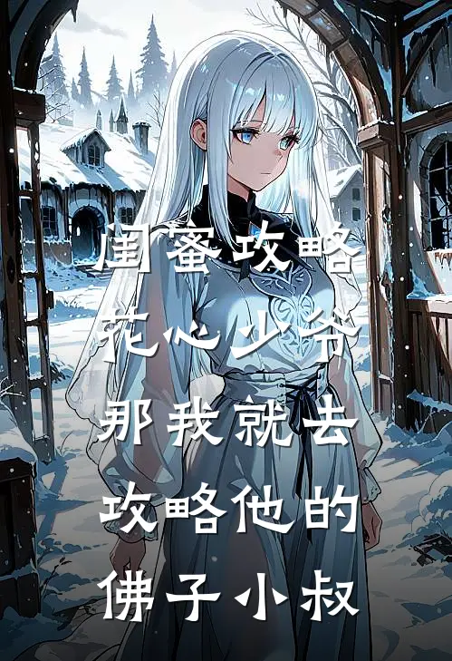 闺蜜攻略花心少爷，那我就去攻略他的佛子小叔