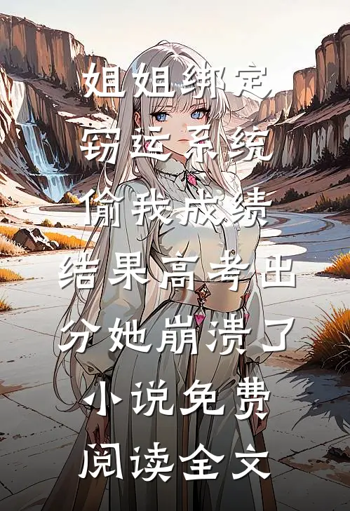姐姐绑定窃运系统偷我成绩，结果高考出分她崩溃了小说免费阅读全文