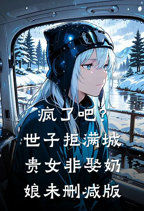 疯了吧？世子拒满城贵女非娶奶娘未删减版