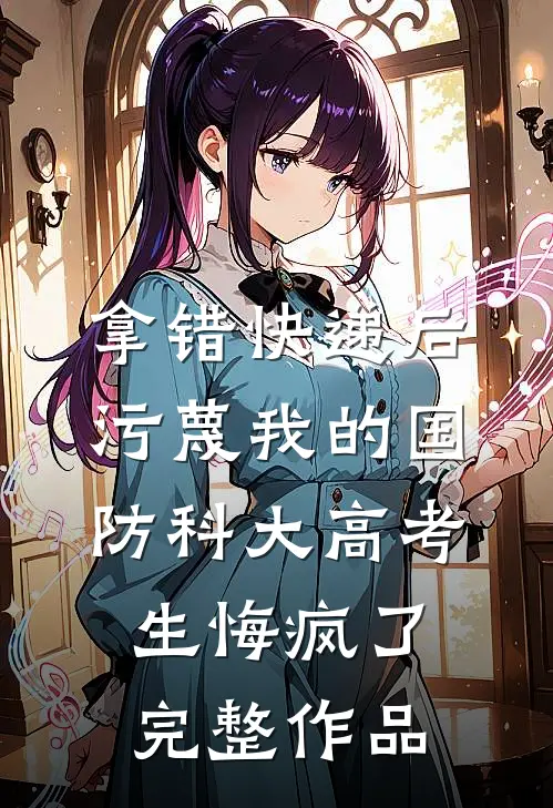 拿错快递后，污蔑我的国防科大高考生悔疯了完整作品