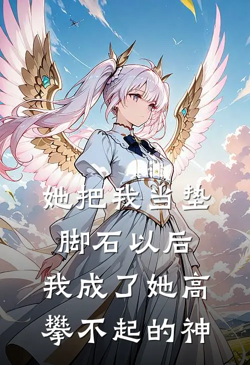 她把我当垫脚石以后，我成了她高攀不起的神