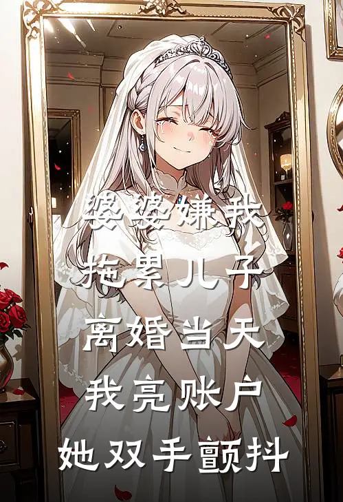 婆婆嫌我拖累儿子，离婚当天我亮账户，她双手颤抖