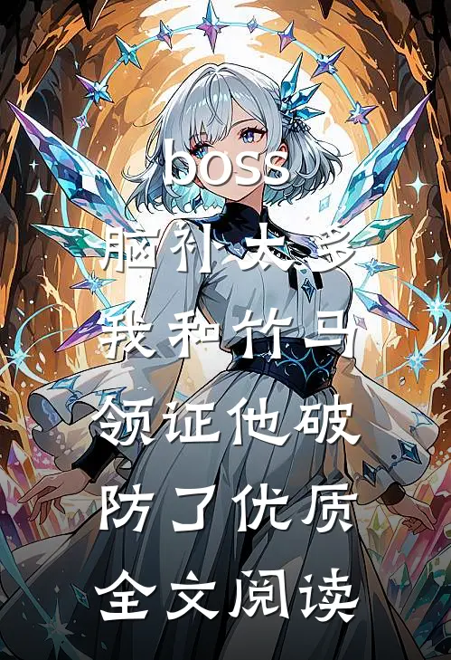boss脑补太多，我和竹马领证他破防了优质全文阅读