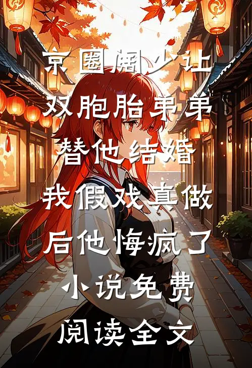 京圈阔少让双胞胎弟弟替他结婚，我假戏真做后他悔疯了小说免费阅读全文