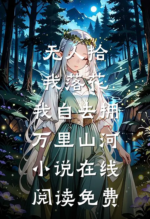 无人拾我落花，我自去拥万里山河小说在线阅读免费