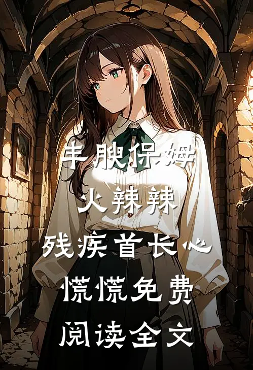 丰腴保姆火辣辣，残疾首长心慌慌免费阅读全文