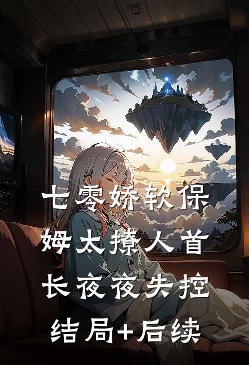 七零娇软保姆太撩人首长夜夜失控结局+后续