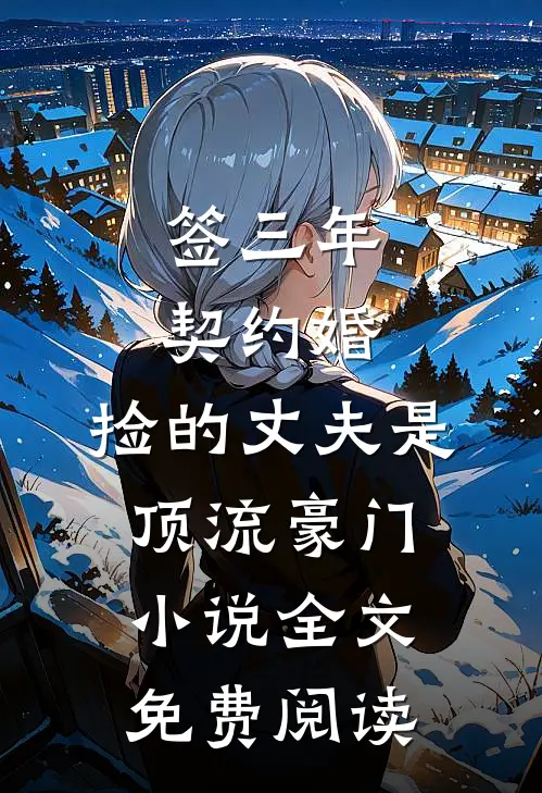 签三年契约婚，捡的丈夫是顶流豪门小说全文免费阅读