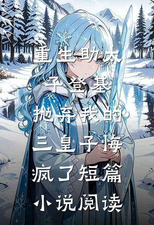 重生助太子登基，抛弃我的三皇子悔疯了短篇小说阅读