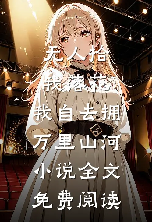 无人拾我落花，我自去拥万里山河小说全文免费阅读