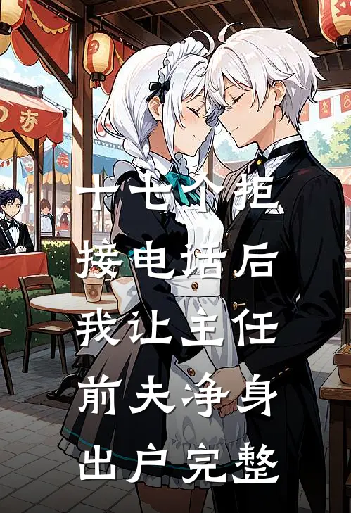 十七个拒接电话后，我让主任前夫净身出户完整