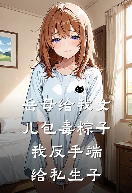 岳母给我女儿包毒粽子，我反手端给私生子