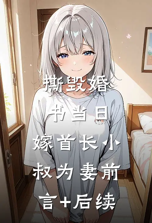 撕毁婚书当日，嫁首长小叔为妻前言+后续