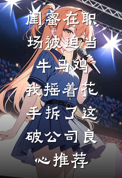 闺蜜在职场被迫当牛马鸡，我摇着花手拆了这破公司良心推荐