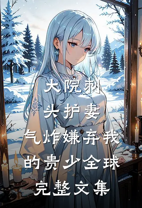大院刺头护妻，气炸嫌弃我的贵少全球完整文集