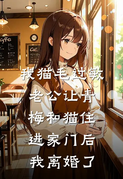 我猫毛过敏，老公让青梅和猫住进家门后我离婚了