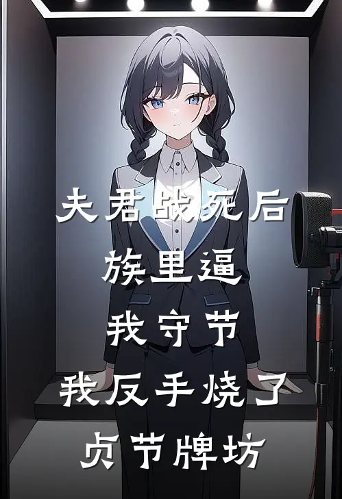 夫君战死后，族里逼我守节，我反手烧了贞节牌坊