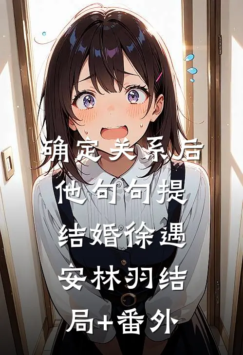 确定关系后，他句句提结婚徐遇安林羽结局+番外