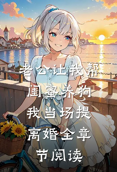 老公让我帮闺蜜养狗，我当场提离婚全章节阅读