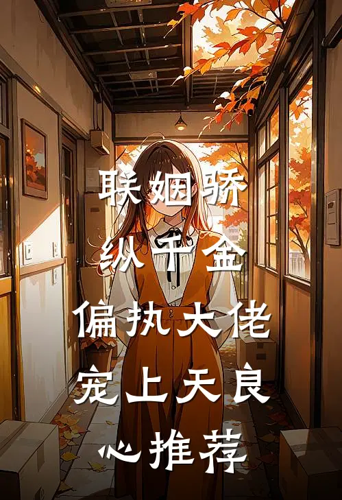 联姻骄纵千金，偏执大佬宠上天良心推荐
