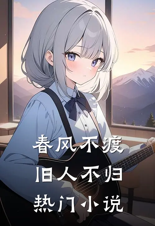 春风不渡，旧人不归热门小说