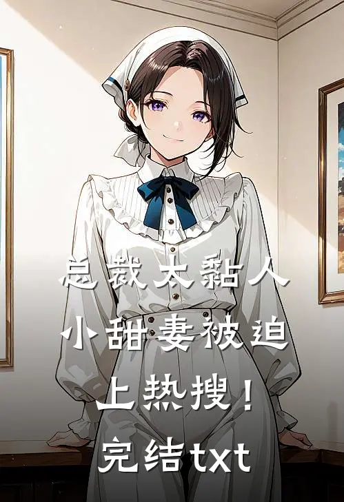 总裁太黏人，小甜妻被迫上热搜！完结txt