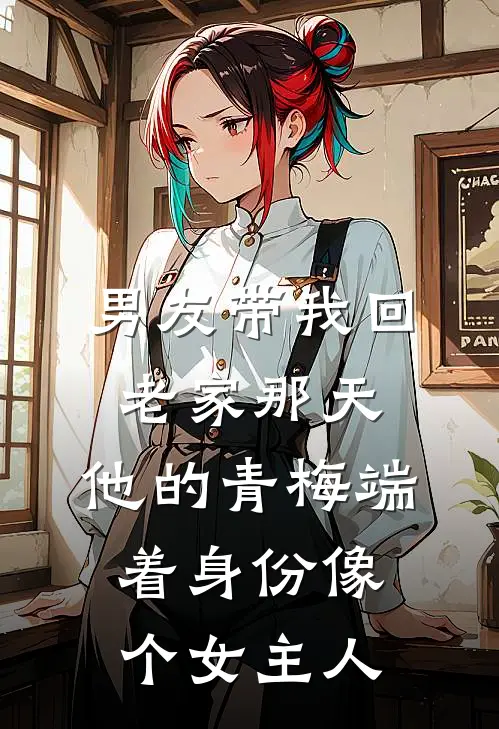 男友带我回老家那天，他的青梅端着身份像个女主人