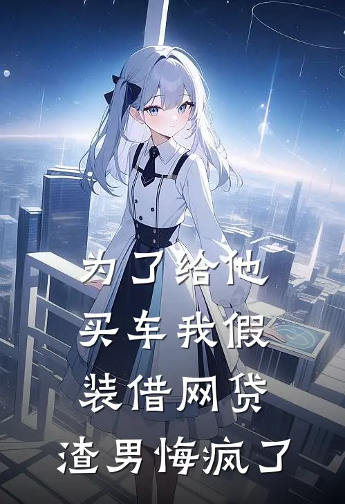 为了给他买车我假装借网贷，渣男悔疯了