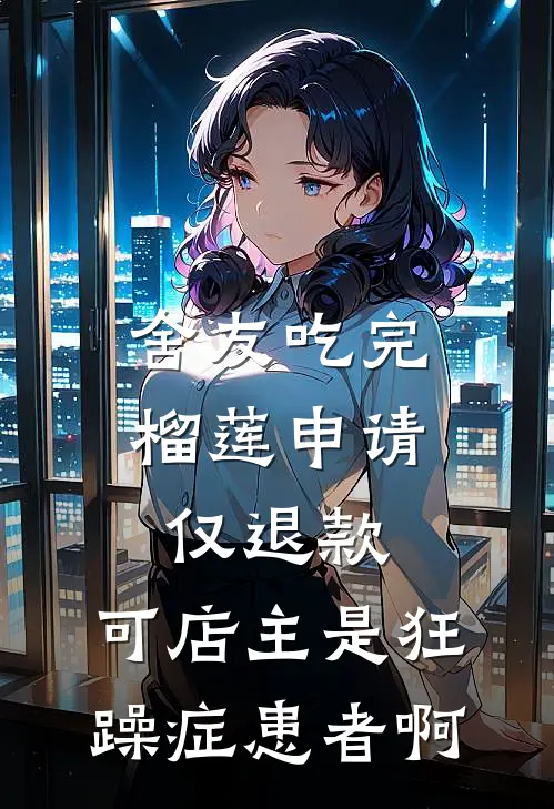 舍友吃完榴莲申请仅退款，可店主是狂躁症患者啊