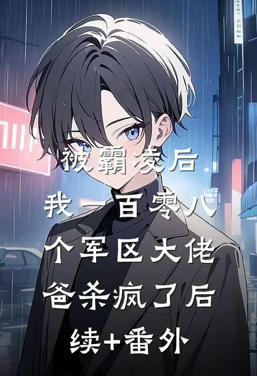 被霸凌后，我一百零八个军区大佬爸杀疯了后续+番外