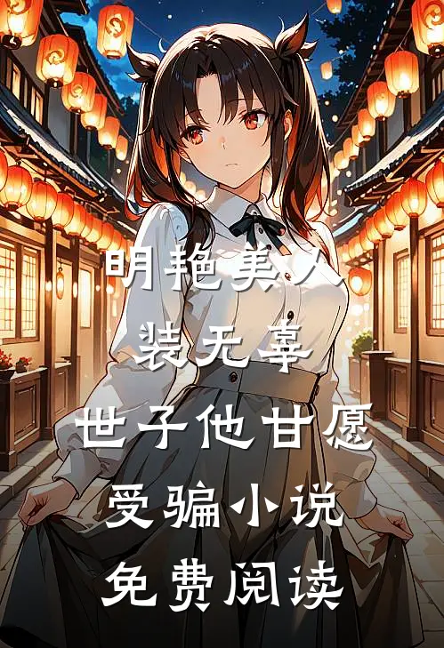 明艳美人装无辜，世子他甘愿受骗小说免费阅读