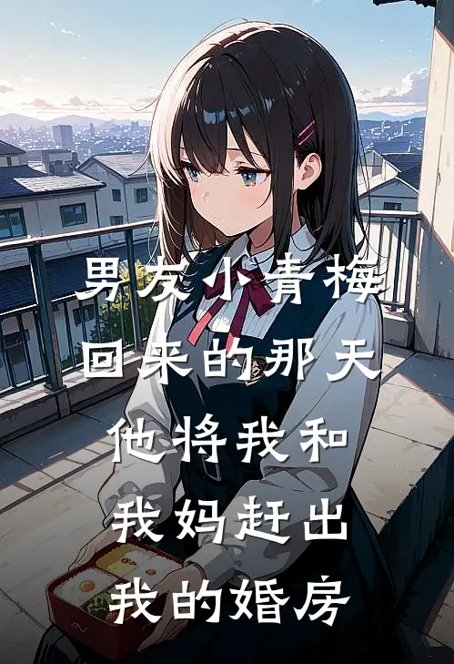男友小青梅回来的那天，他将我和我妈赶出我的婚房