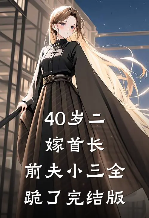 40岁二嫁首长，前夫小三全跪了完结版