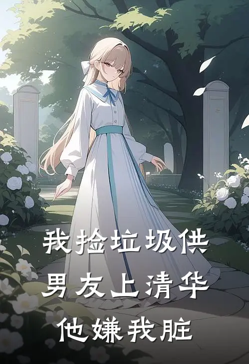 我捡垃圾供男友上清华，他嫌我脏