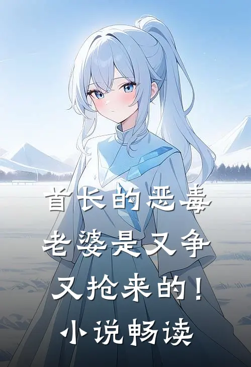 首长的恶毒老婆是又争又抢来的！小说畅读