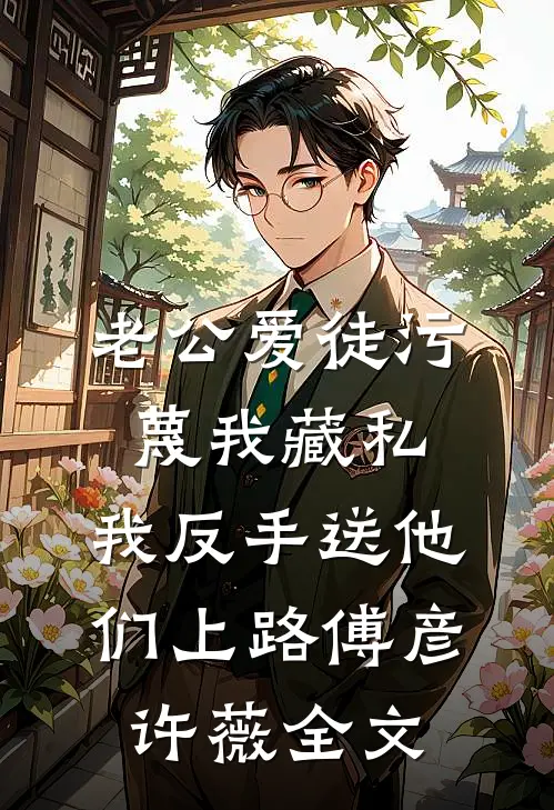 老公爱徒污蔑我藏私，我反手送他们上路傅彦许薇全文