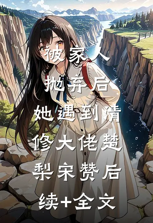被家人抛弃后，她遇到清修大佬楚梨宋赞后续+全文