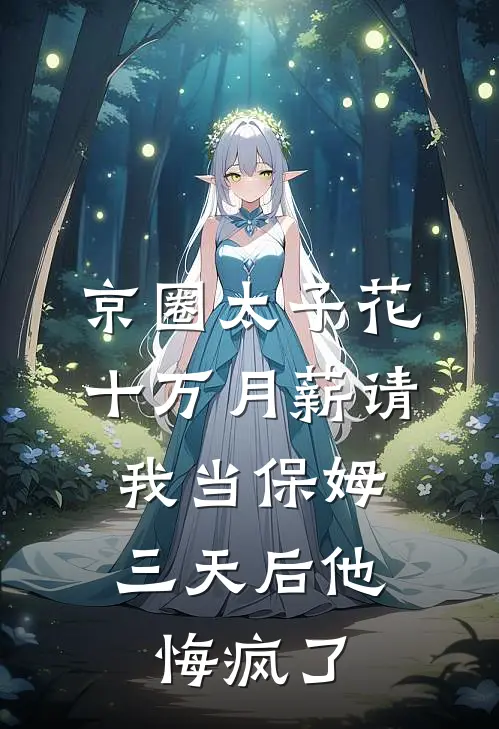京圈太子花十万月薪请我当保姆，三天后他悔疯了