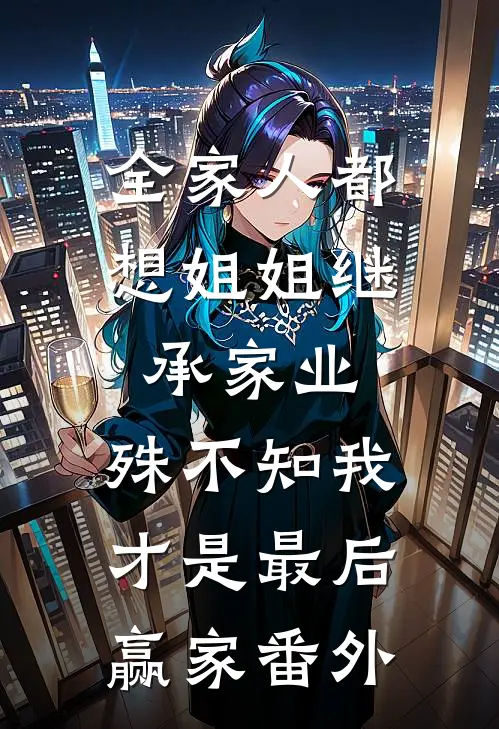 全家人都想姐姐继承家业，殊不知我才是最后赢家番外