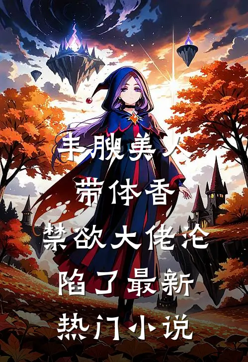 丰腴美人带体香，禁欲大佬沦陷了最新热门小说