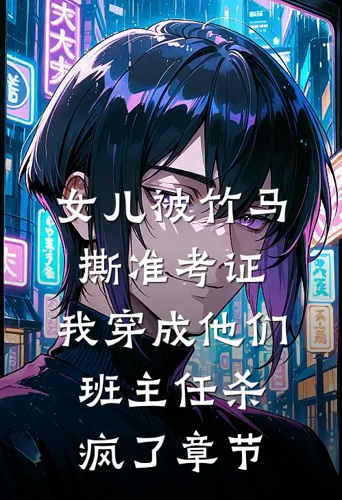 女儿被竹马撕准考证，我穿成他们班主任杀疯了章节