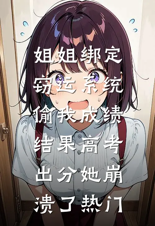 姐姐绑定窃运系统偷我成绩，结果高考出分她崩溃了热门