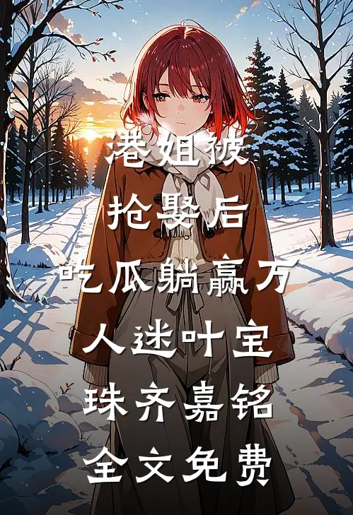 港姐被抢娶后，吃瓜躺赢万人迷叶宝珠齐嘉铭全文免费