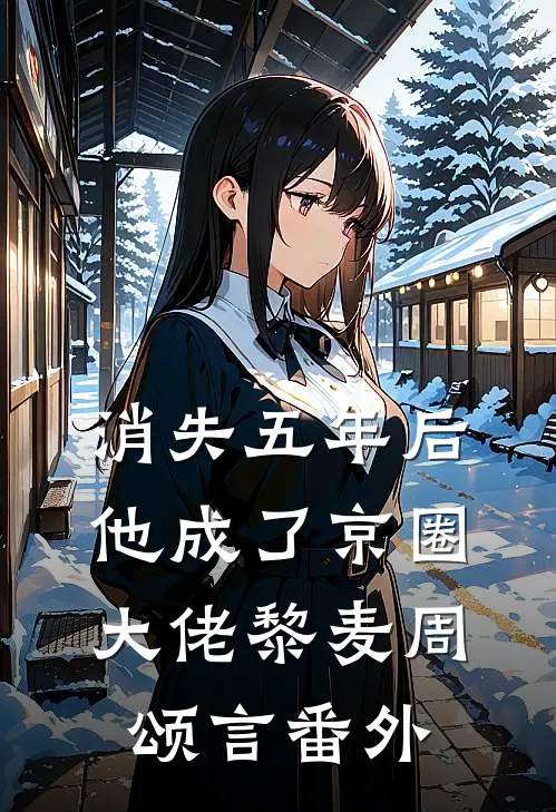 消失五年后，他成了京圈大佬黎麦周颂言番外