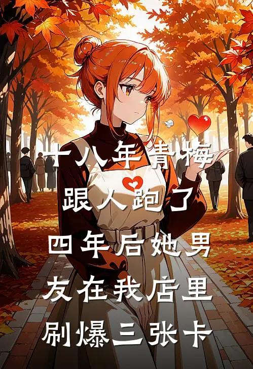 十八年青梅跟人跑了，四年后她男友在我店里刷爆三张卡
