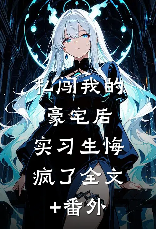 私闯我的豪宅后，实习生悔疯了全文+番外