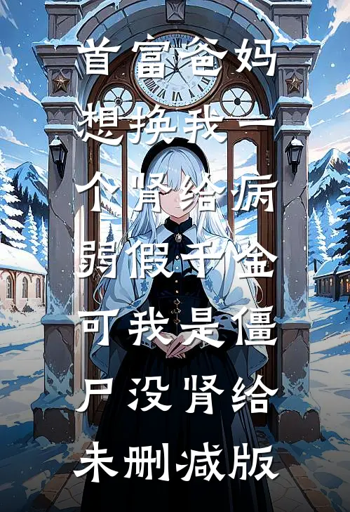 首富爸妈想换我一个肾给病弱假千金，可我是僵尸没肾给未删减版