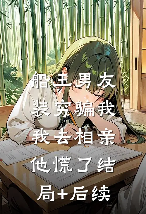 船王男友装穷骗我，我去相亲他慌了结局+后续