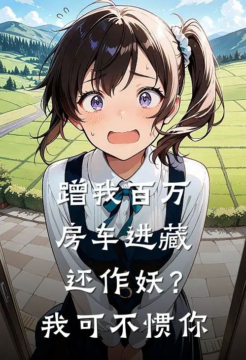 蹭我百万房车进藏还作妖？我可不惯你