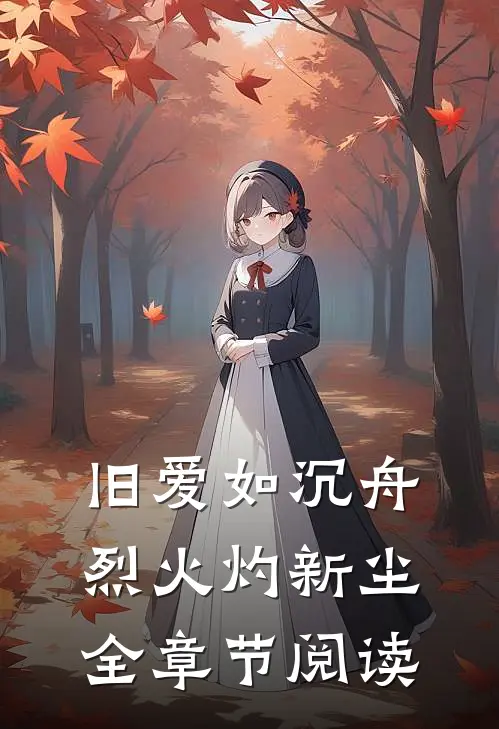 旧爱如沉舟，烈火灼新尘全章节阅读